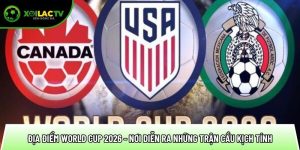 Địa điểm world cup 2026 – Nơi diễn ra những trận cầu kịch tính